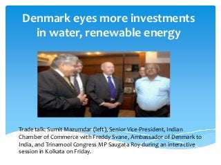 Denmark eyes more investments
   in water, renewable energy




Trade talk: Sumit Mazumdar (left), Senior Vice-President, Indian
Chamber of Commerce with Freddy Svane, Ambassador of Denmark to
India, and Trinamool Congress MP Saugata Roy during an interactive
session in Kolkata on Friday.
 