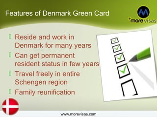 Features of Denmark Green Card
Reside and work in
Denmark for many years
Can get permanent
resident status in few years
Travel freely in entire
Schengen region
Family reunification
www.morevisas.com