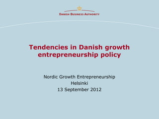Tendencies in Danish growth
  entrepreneurship policy


   Nordic Growth Entrepreneurship
              Helsinki
         13 September 2012
 