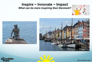 ©The Incredible Years®
Inspire ~ Innovate ~ Impact
What can be more inspiring than Denmark?
 