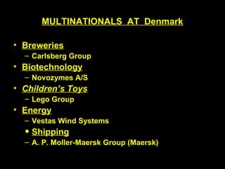 MULTINATIONALS AT Denmark
• Breweries
– Carlsberg Group
• Biotechnology
– Novozymes A/S
• Children’s Toys
– Lego Group
• Energy
– Vestas Wind Systems
• Shipping
– A. P. Moller-Maersk Group (Maersk)
 