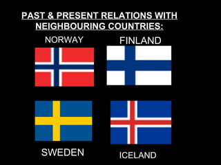 PAST & PRESENT RELATIONS WITH
NEIGHBOURING COUNTRIES:
NORWAY
ICELANDSWEDEN
FINLAND
 