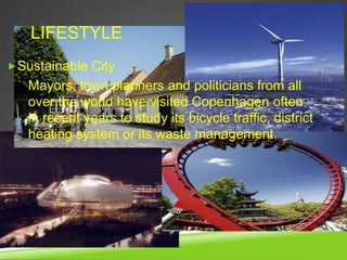 LIFESTYLE
 Sustainable City
   Mayors, town planners and politicians from all
   over the world have visited Copenhagen often
   in recent years to study its bicycle traffic, district
   heating system or its waste management.
 