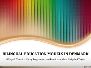 BILINGUAL EDUCATION MODELS IN DENMARK 
BilingualEducation: Policy, Programmes and Practice–Andrea BacigalupiTroule  