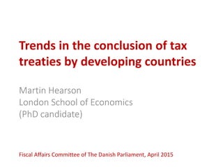 Trends in the conclusion of tax
treaties by developing countries
Martin Hearson
London School of Economics
(PhD candidate)
Fiscal Affairs Committee of The Danish Parliament, April 2015
 