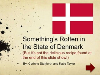 Something’s Rotten in
the State of Denmark
(But it’s not the delicious recipe found at
the end of this slide show!)
By: Corinne Stanforth and Katie Taylor

 