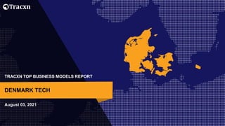 TRACXN TOP BUSINESS MODELS REPORT
August 03, 2021
DENMARK TECH
 