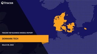TRACXN TOP BUSINESS MODELS REPORT
March 04, 2022
DENMARK TECH
 