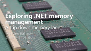 Exploring .NET memory
management
A trip down memory lane
Maarten Balliauw
@maartenballiauw
 