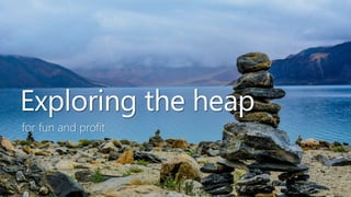 Exploring the heap
for fun and profit
 