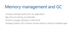 Memory management and GC
Virtually unlimited memory for our applications
Big chunk of memory pre-allocated
Runtime manages...