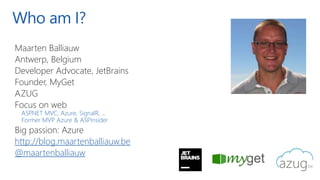 Who am I?
Maarten Balliauw
Antwerp, Belgium
Developer Advocate, JetBrains
Founder, MyGet
AZUG
Focus on web
ASP.NET MVC, Az...