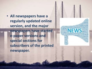 • All newspapers have a
regularly updated online
version, and the major
newspapers have started
e-paper versions and
special sections for
subscribers of the printed
newspaper.
 