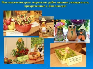 Выставки-конкурсы творческих работ женщин университета,
приуроченные к Дню матери!
 