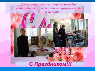 С Праздником!!!
Выставки-конкурсы творческих работ
женщин нашего университета, приуроченные
к Дню матери!
 