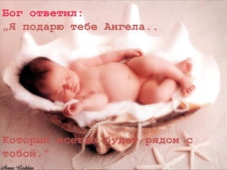 Бог ответил:
„Я подарю тебе Ангела..




Который всегда будет рядом с
тобой.“
 