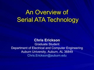 An Overview of  Serial ATA Technology Chris Erickson Graduate Student Department of Electrical and Computer Engineering Auburn University, Auburn, AL 36849 [email_address] 