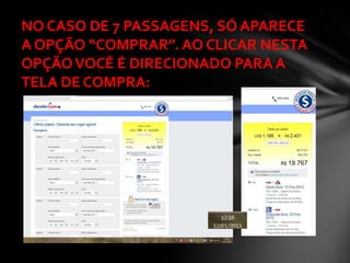 NO CASO DE 7 PASSAGENS, SÓ APARECE
A OPÇÃO “COMPRAR”. AO CLICAR NESTA
OPÇÃO VOCÊ É DIRECIONADO PARA A
TELA DE COMPRA:
 