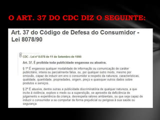 O ART. 37 DO CDC DIZ O SEGUINTE:
 