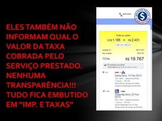 ELES TAMBÉM NÃO
INFORMAM QUAL O
VALOR DA TAXA
COBRADA PELO
SERVIÇO PRESTADO.
NENHUMA
TRANSPARÊNCIA!!!
TUDO FICA EMBUTIDO
EM “IMP. E TAXAS”
 