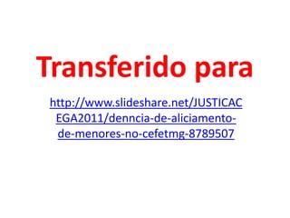 Transferido para http://www.slideshare.net/JUSTICACEGA2011/denncia-de-aliciamento-de-menores-no-cefetmg-8789507 