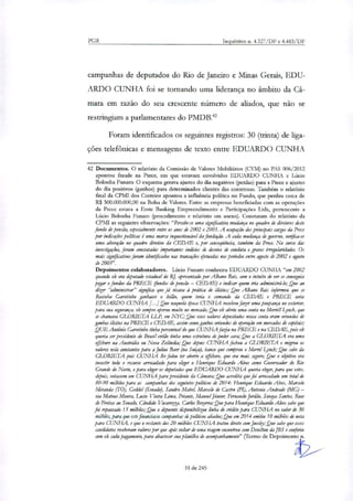PGR Inquéritos n. 4.327/DF e 4.483/DF
campanhas de deputados do Rio de Janeiro e Minas Gerais, EDU-
ARDO CUNHA foi se tornando uma liderança no âmbito da Câ-
mara em razão do seu crescente número de aliados, que não se
restringiam a parlamentares do PMDB.'
Foram identificados os seguintes registros: 30 (trinta) de liga-
ções telefônicas e mensagens de texto entre EDUARDO CUNHA
42 Documentos. O relatório da Comissão de Valores Mobiliários (CVM) no PAS 006/2012
apontou fraude na Prece, em que estavam envolvidos EDUARDO CUNHA e Lúcio
Bolonha Funaro. O esquema gerava ajustes do dia negativos (perdas) para a Prece e ajustes
do dia positivos (ganhos) para determinados clientes das corretoras. Também o relatório
final da CPMI dos Correios apontou a influência política no Fundo, que perdeu cerca de
R$ 300.000.000,00 na Bolsa de Valores. Entre as empresas beneficiadas com as operações
da Prece estava a Erste Banking Empreendimento e Participações Ltda, pertencente a
Lúcio Bolonha Funaro (procedimento e relatório em anexo). Constaram do relatório da
CPMI as seguintes observações: "Percebe-se uma significativa mudança no quadro de diretores deste
fundo de pensão, especialmente entre os anos de 2002 e 2003. A ocupação dos peia-pais cargos da Prece
por indicações políticas é uma marca inquestionável da fundação. A cada mudança de governo, verifica-se
uma alteração no quadro diretivo da CEDAE e, por conseqüência, também da Prece. No curso das
investigações, foram constatados importantes indícios ck desvios de conduta e graves irregulandades. Os
mais dgr:fricativos foram identificados nas transações efetuadas nos penados entre agosto de 2002 e agosto
de 2005".
Depoimentos colaboradores. Lúcio Funaro conheceu EDUARDO CUNHA "em 2002
quando ele era deputado estadual do Rj, apresentado por Albano Reis, com o intuito de ver se conseguia
par o fundos da PRECE (fundos de pensão — CEDAE) e indicar quem iria administrá-lo; Que ao
dizer "administrar" significa que já visava à prática de ilícitos; Que Albano Reis informou que se
Rosinha Garotinho ganhasse o leilão, quem teria o comando da CEDAE e PRECE seria
EDUARDO CUNHA .1 Que naquela Ooca CUNHA resolveu fazer uma poupança no exterior,
para sua segurança, ele sempre operou muito no mercado; Que ele abriu uma conta na Merrill Lynch, que
se chamava GLORIETA I 1.P, em NYC; Que esses valores depositados nessa conta eram oriundos de
ganhos ilícitos na PRECE e CEDAE, assim como ganhos oriundos de operação em mercados de capitais;
QUE António Garotinho tinha penentual do que CUNHAfazia na PRECE e na CEDAE, pois ele
queria ser presidente do Brasil então tinha uma estrutura de poder cara; Que a GLORIETA era uma
offshore na Austrália ou Nova Zelândia; Que depois CUNHA fechou a GLORIETA e migrou os
valores nela constantes para a Julho Baer (na Stripa), banco que comprou o Morri! Lynch; Que sabe da
GLORIETA pois CUNHA lhe falou ter aberto a offshore, que era mas seguro; Que o objetivo era
investir todo o recurso arrecadado para eleger o Henrique Eduardo Alves como Governador do Rio
Grande do Norte, e para eleger os deputados que EDUARDO CUNHA queria eleger, para que estes,
depois, votassem em CUNHA para presidente da Câmara; Que acredita que foi arrecadado um total de
80-90 milhões para as campanhas dos seguintes políticos de 2014: Henrique Eduardo Alves, Marcelo
Miranda (TO), Geckkl (Senado), Sandro Mabel, Marcelo de Castro (P1), Antonio Andrade (leIG) —
via Mateus Moura, Lucia Vieira Uma, Priante, Manoel Júnior, Fernando Jordão, Sora Santos, Rose
de Freitas ao Senado, Cândido Vacarezza, Carlos Bezerra; Que para Henrique Eduardo Alves sabe que
foi repassado 15 milhões; Que o depoente dirponibilizou linha de crédito para CUNHA no valor de 30
milhões, para que este financiasse campanhas de políticos aliados; Que em 2014 emitiu 10 milhões de nota
para CUNHA, e que o restante dos 20 milhões CUNHA tratou direto com Joesly; Que sabe que esses
candidatos receberam valores por que cods voltar de uma viagem encontrou com Denikon da JBS e conferiu
com ele cada pagamento, para abastecer sua planilha de acompanhamento" (Termo de Depoimento n.
31 de 245
 