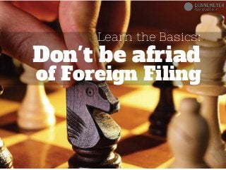 Learn the Basics:
of Foreign Filing
Don't be afriad
 