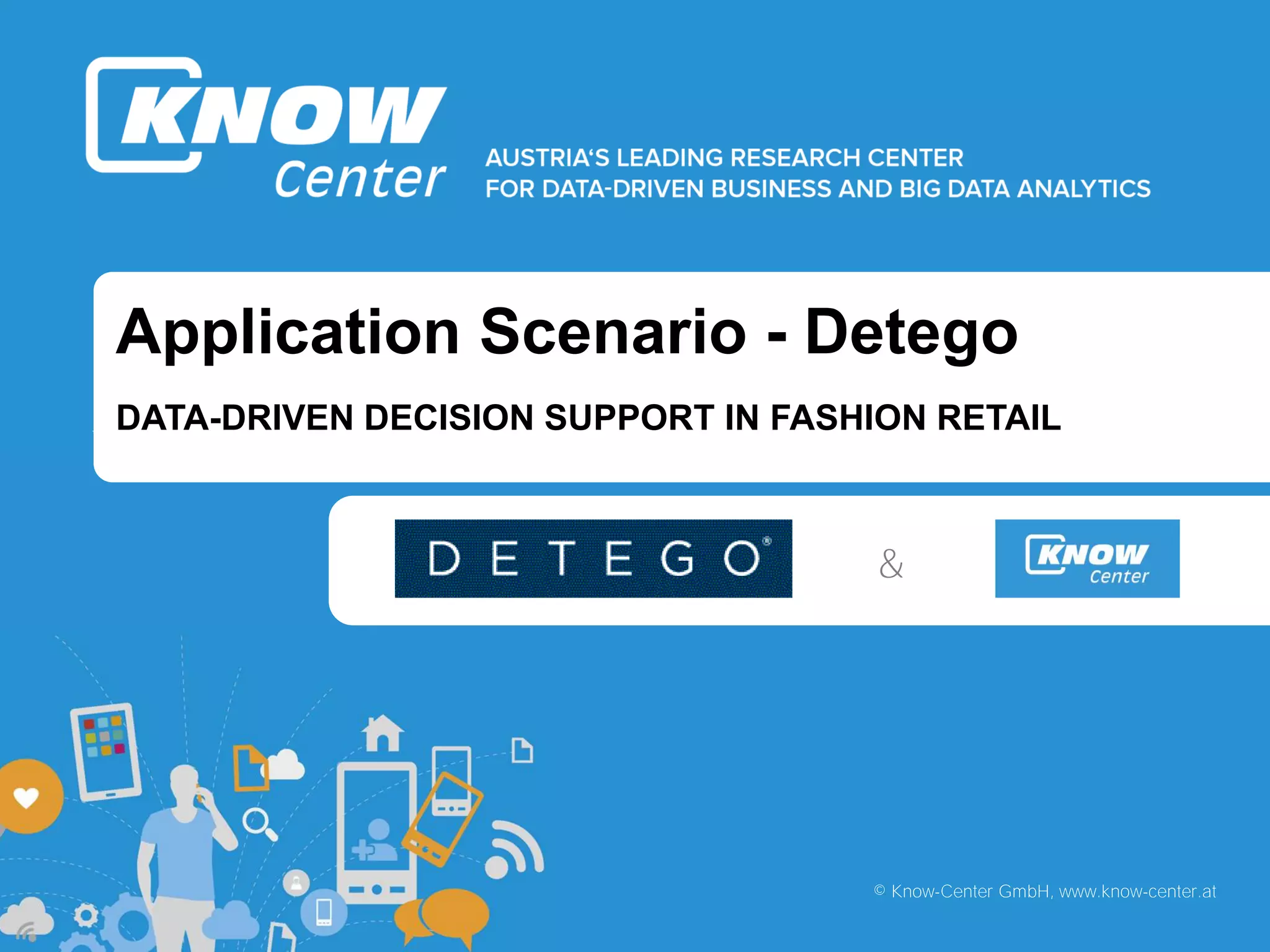 b
b
© Know-Center GmbH, www.know-center.at
Application Scenario - Detego
DATA-DRIVEN DECISION SUPPORT IN FASHION RETAIL
&
 