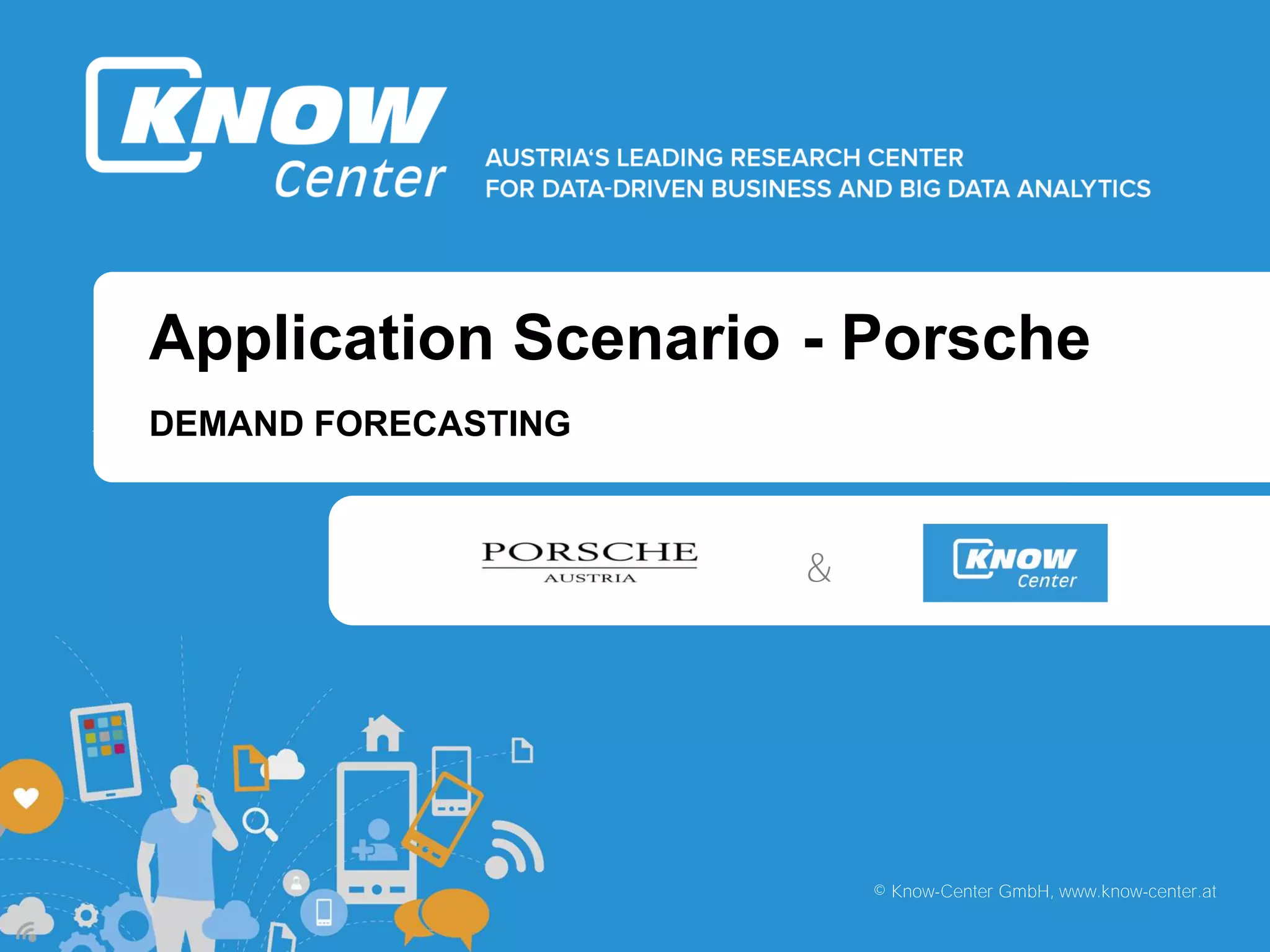 b
b
© Know-Center GmbH, www.know-center.at
Application Scenario - Porsche
DEMAND FORECASTING
&
 