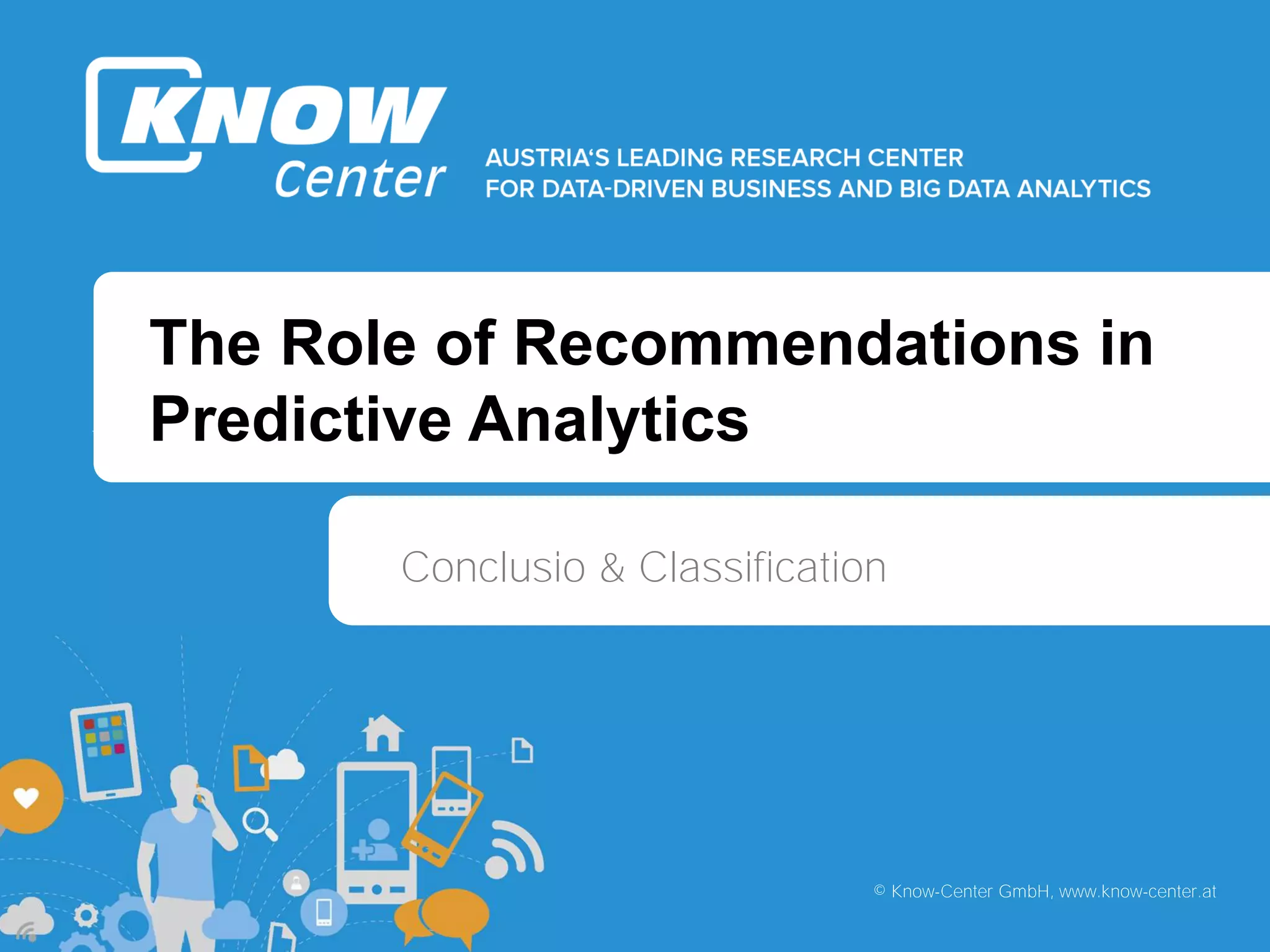 b
b
© Know-Center GmbH, www.know-center.at
The Role of Recommendations in
Predictive Analytics
Conclusio & Classification
 