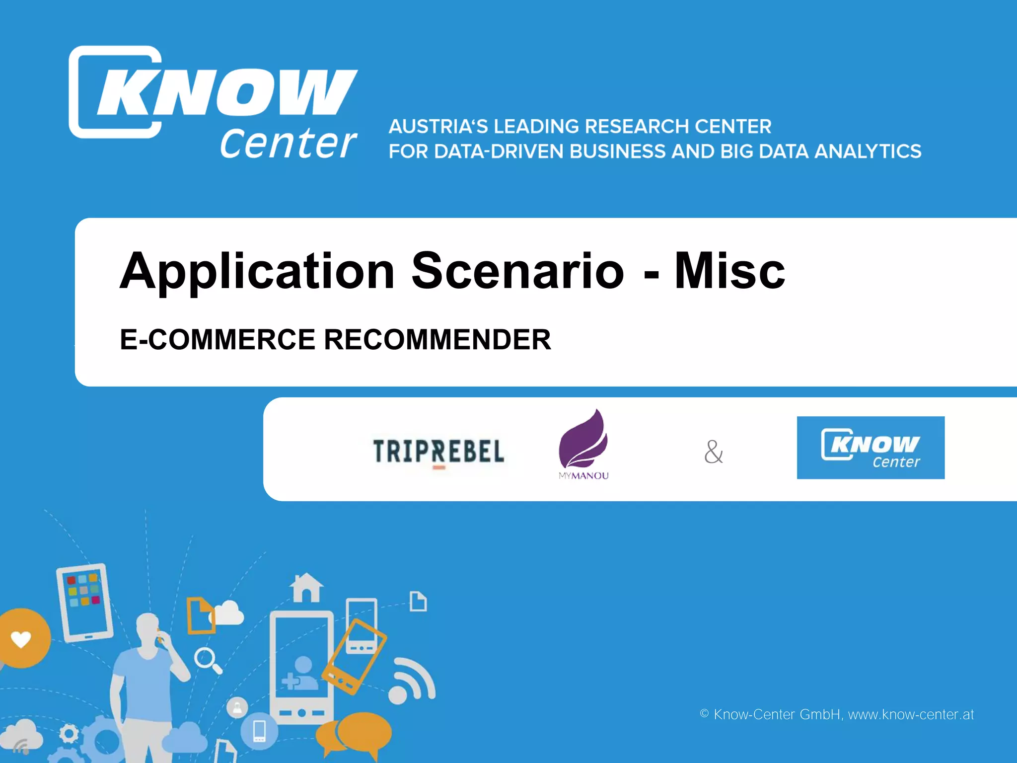 b
b
© Know-Center GmbH, www.know-center.at
Application Scenario - Misc
E-COMMERCE RECOMMENDER
&
 