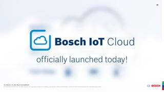 G1 | March 9 + 10, 2016 | Bosch ConnectedWorld
® Robert Bosch GmbH 2016. All rights reserved, also regarding any disposal, exploitation, reproduction, editing, and distribution, as well as in the event of applications for industrial property rights.
officially launched today!
10
G1 | March 9 + 10, 2016 | Bosch ConnectedWorld
® Robert Bosch GmbH 2016. All rights reserved, also regarding any disposal, exploitation, reproduction, editing, and distribution, as well as in the event of applications for industrial property rights.
 