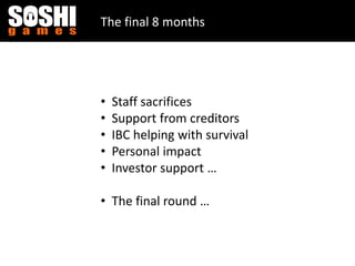 The final 8 months
• Staff sacrifices
• Support from creditors
• IBC helping with survival
• Personal impact
• Investor support …
• The final round …
 
