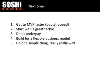 Next time …
1. Get to MVP faster (bootstrapped)
2. Start with a great techie
3. Don’t underpay
4. Build for a flexible business model
5. Do one simple thing, really really well
 