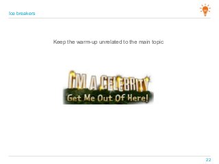 Keep the warm-up unrelated to the main topic
Ice breakers
22
 