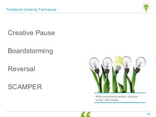 Boardstorming
SCAMPER
Reversal
When you're being creative, nothing is
wrong - John Cleese
Creative Pause
Traditional Creativity Techniques
29
 