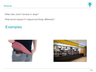 What would happen if I sequenced things differently?
Examples
What roles could I reverse or swap?
Reverse
40
 