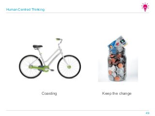 Human Centred Thinking
49
Coasting Keep the change
 