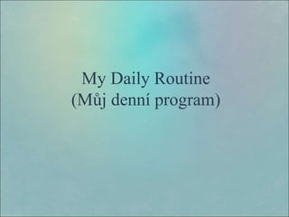 My Daily Routine
(Můj denní program)
 