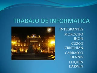 TRABAJO DE INFORMATICA INTEGRANTES MOROCHO JHON CUZCO CRISTHIAN CARRASCO DENNIS LLIQUIN DARWIN 