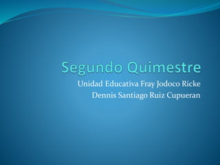 Unidad Educativa Fray Jodoco Ricke
Dennis Santiago Ruiz Cupueran
 