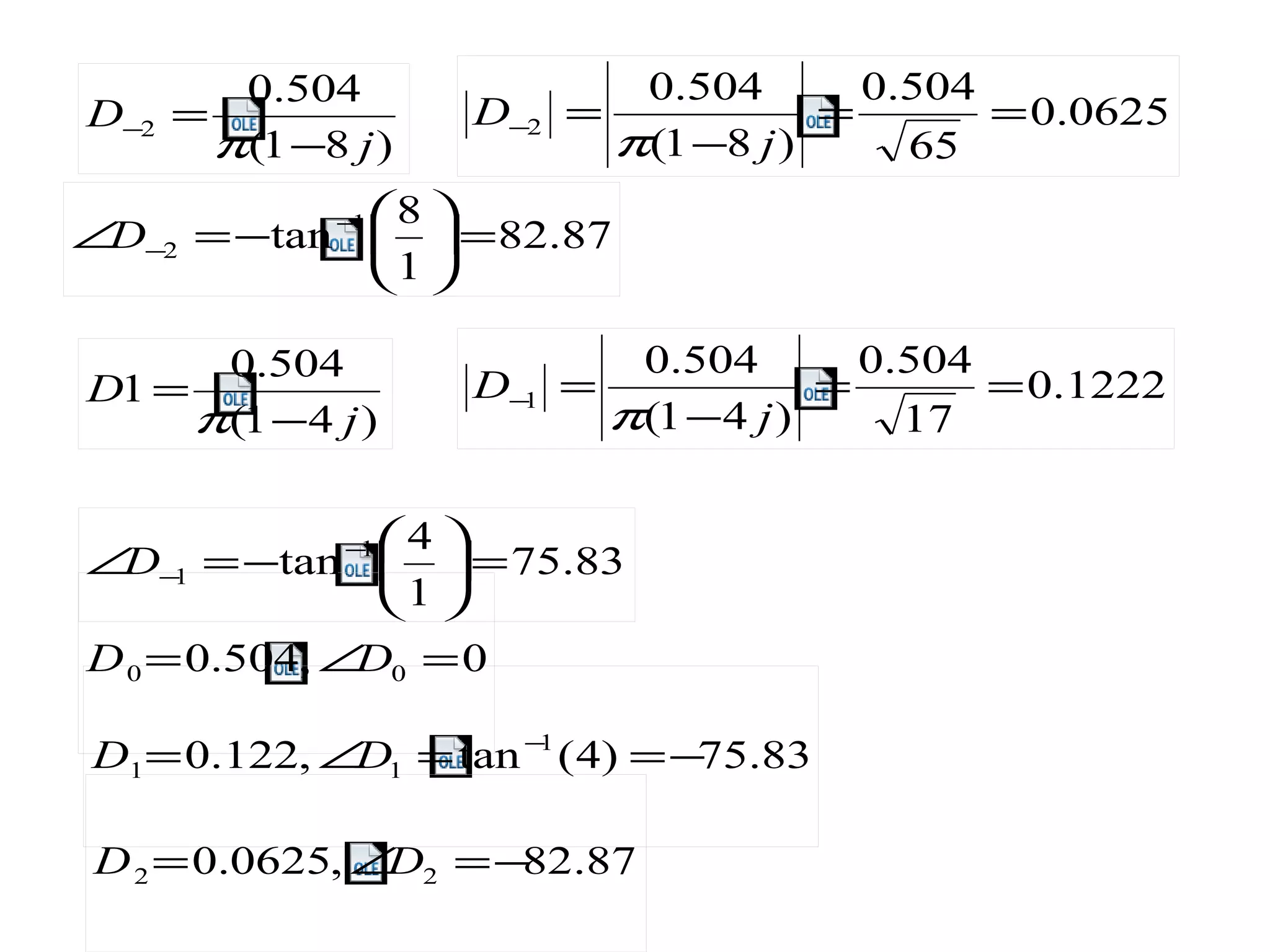 )81(
504.0
2
j
D
−
=−
π
0625.0
65
504.0
)81(
504.0
2 ==
−
=−
j
D
π
)41(
504.0
1
j
D
−
=
π
87.82
1
8
tan 1
2 =





−=∠ −
−D
1222.0
17
504.0
)41(
504.0
1 ==
−
=−
j
D
π
83.75
1
4
tan 1
1 =





−=∠ −
−D
0,504.0 00 =∠= DD
83.75)4(tan,122.0 1
11 −==∠= −
DD
87.82,0625.0 22 −=∠= DD
 