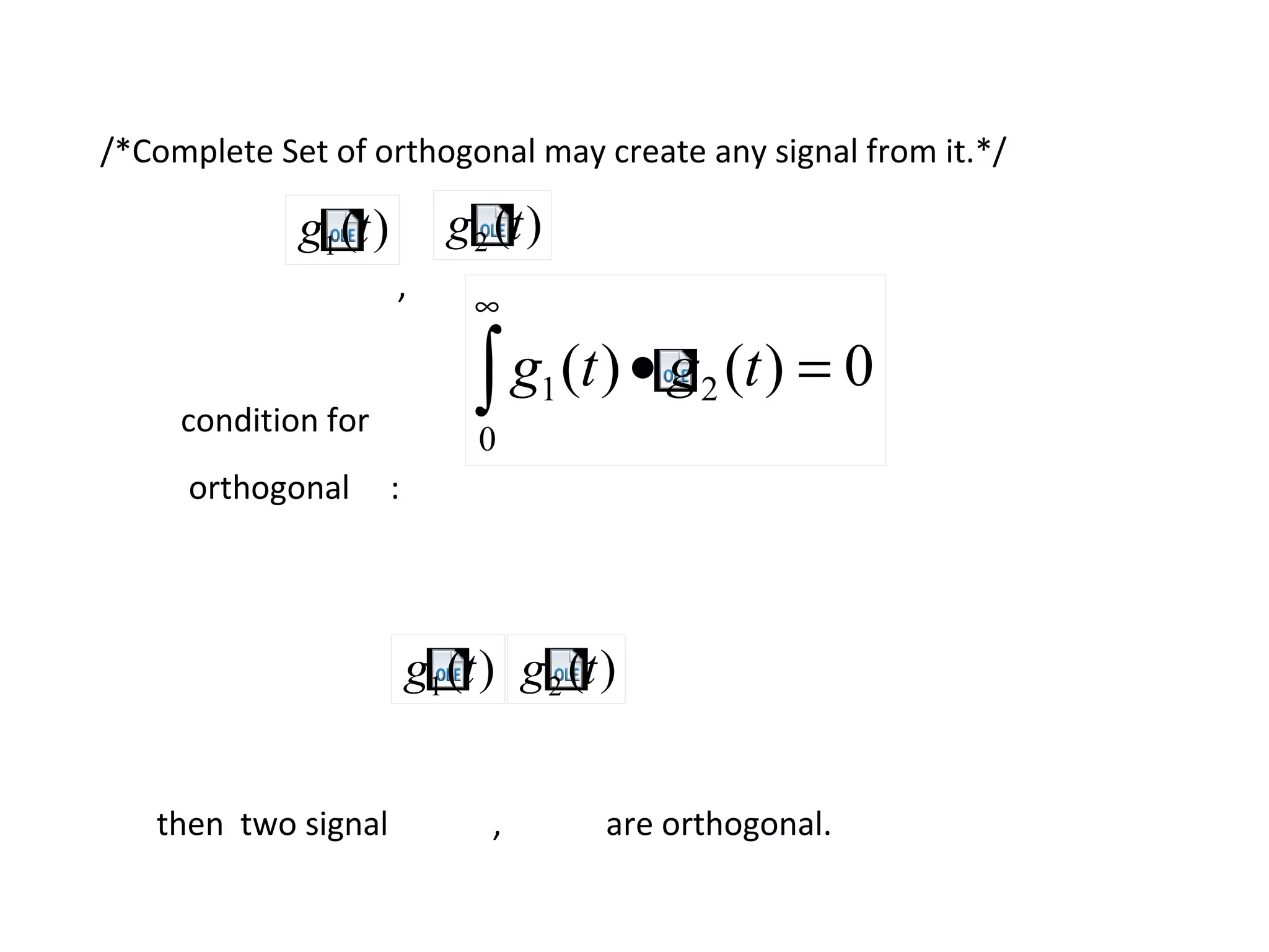 /*Complete Set of orthogonal may create any signal from it.*/
,
condition for
orthogonal :
then two signal , are orthogonal.
)(1 tg )(2 tg
0)()( 2
0
1 =•∫
∞
tgtg
)(1 tg )(2 tg
 
