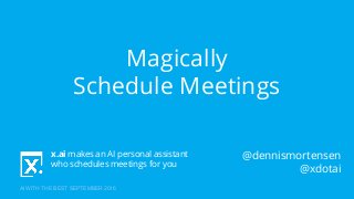 x.ai makes an AI personal assistant
who schedules meetings for you
AI WITH THE BEST SEPTEMBER 2016
Magically
Schedule Meetings
@dennismortensen
@xdotai
 