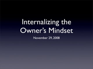 Internalizing the
Owner’s Mindset
    November 29, 2008
 