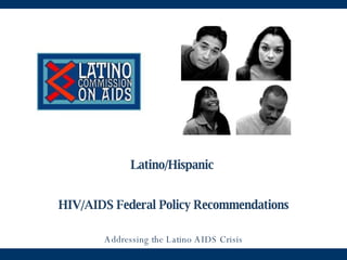 Latino/Hispanic  HIV/AIDS Federal Policy Recommendations Addressing the Latino AIDS Crisis 