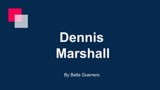 Dennis
Marshall
By Bella Guerrero
 