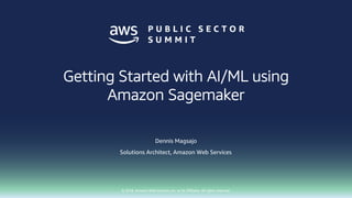 © 2018, Amazon Web Services, Inc. or its affiliates. All rights reserved.
Getting Started with AI/ML using
Amazon Sagemaker
Dennis Magsajo
Solutions Architect, Amazon Web Services
 