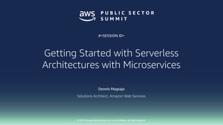 © 2018, Amazon Web Services, Inc. or its affiliates. All rights reserved.© 2018, Amazon Web Services, Inc. or its affiliates. All rights reserved.
Dennis Magsajo
Solutions Architect, Amazon Web Services
#<SESSION ID>
Getting Started with Serverless
Architectures with Microservices
 