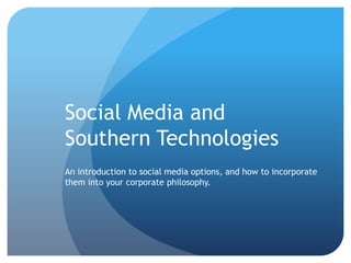 Social Media and
Southern Technologies
An introduction to social media options, and how to incorporate
them into your corporate philosophy.
 